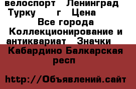 16.1) велоспорт : Ленинград - Турку 1987 г › Цена ­ 249 - Все города Коллекционирование и антиквариат » Значки   . Кабардино-Балкарская респ.